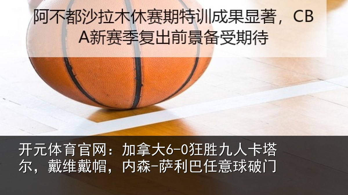 开元体育官网:加拿相关情况,戴维相关情况意球破门