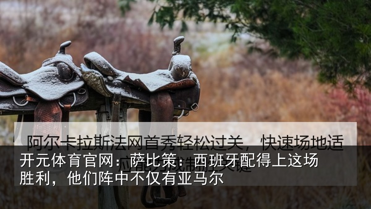 开元体育官网：萨比策：西班牙配得上这场胜利，他们阵中不仅有亚马尔