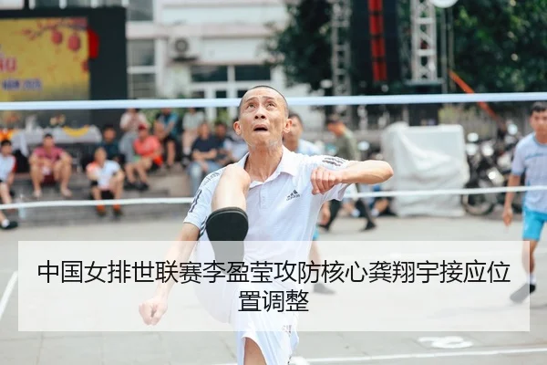 中国女排世联赛李盈莹攻防核心龚翔宇接应位置调整