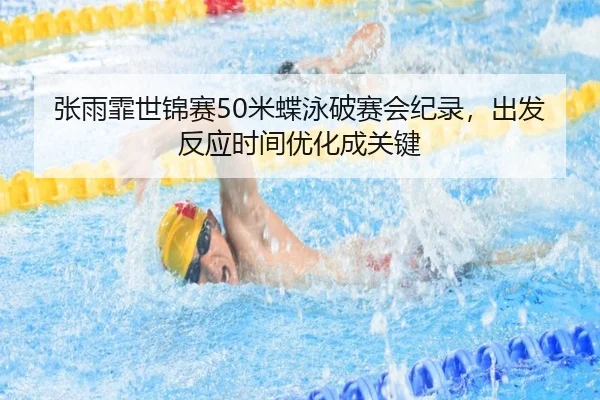 张雨霏世锦赛50米蝶泳破赛会纪录，出发反应时间优化成关键