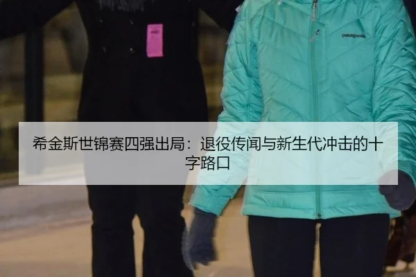 希金斯世锦赛四强出局：退役传闻与新生代冲击的十字路口