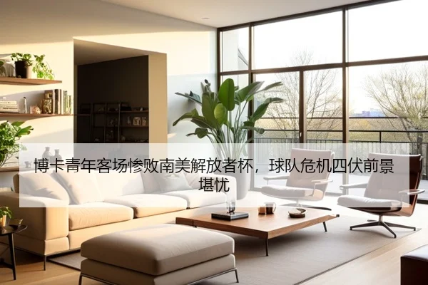 博卡青年客场惨败南美解放者杯，球队危机四伏前景堪忧