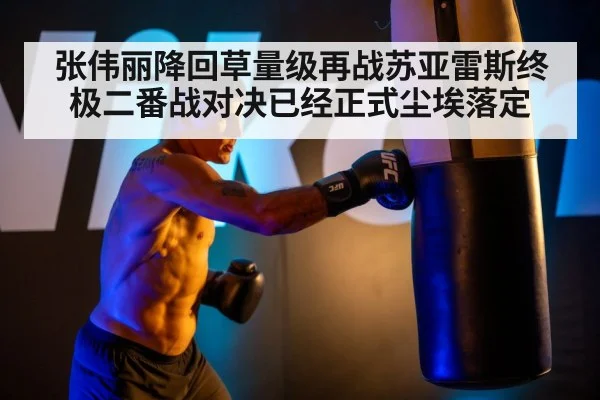 张伟丽降回草量级再战苏亚雷斯终极二番战对决已经正式尘埃落定