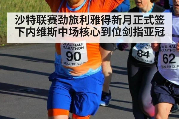 沙特联赛劲旅利雅得新月正式签下内维斯中场核心到位剑指亚冠